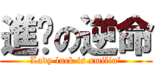 進擊の逆命 (Lady luck is smilin\')