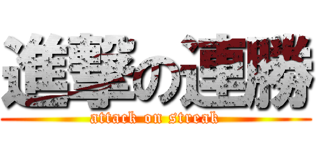 進撃の連勝 (attack on streak)