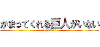 かまってくれる巨人がいない (bocchidesu)