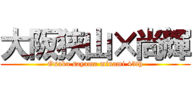 大阪狭山×尚輝 (Osaka sayama minami 43th)