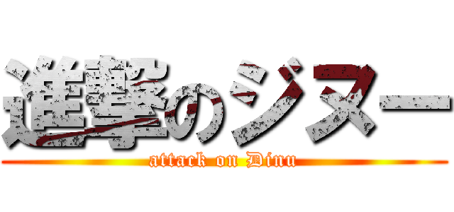 進撃のジヌー (attack on Dinu)
