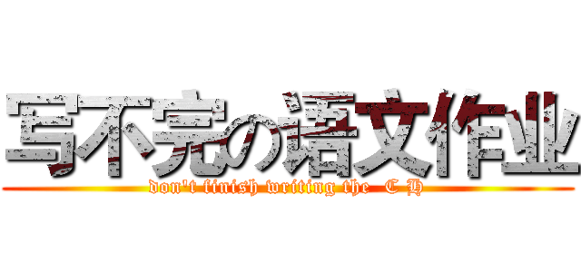 写不完の语文作业 (don't finish writing the  C H)