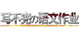写不完の语文作业 (don't finish writing the  C H)