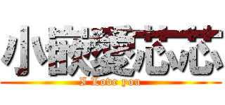 小嵌愛芯芯 (I Love you)