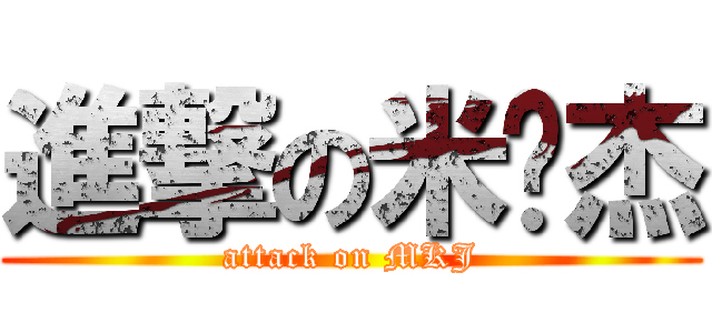 進撃の米卡杰 (attack on MKJ)