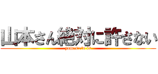 山本さん絶対に許さない (yamamoto is)