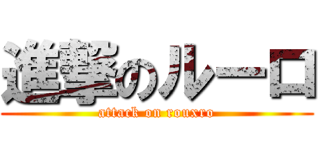 進撃のルーロ (attack on rouxro)