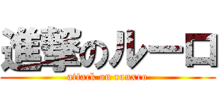 進撃のルーロ (attack on rouxro)