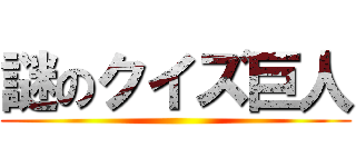 謎のクイズ巨人 ()