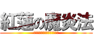 紅蓮の魔炎法 (魔炎法撃つのやめらんねぇ！！)