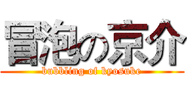 冒泡の京介 (bubbling of kyosuke)