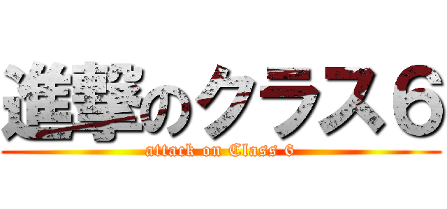 進撃のクラス６ (attack on Class 6)