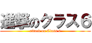 進撃のクラス６ (attack on Class 6)