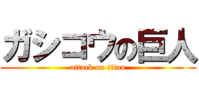 ガシコウの巨人 (attack on titan)