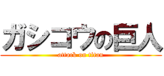 ガシコウの巨人 (attack on titan)