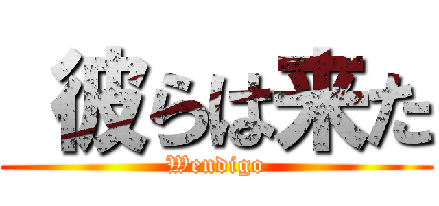  彼らは来た (Wendigo)