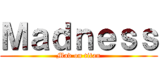 Ｍａｄｎｅｓｓ (Mad on titan)