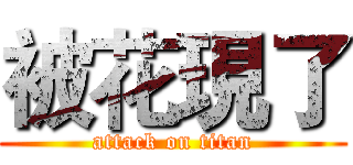 被花現了 (attack on titan)