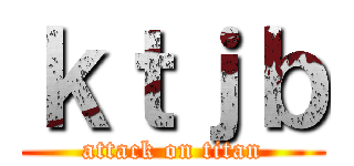 ｋｔｊｂ (attack on titan)