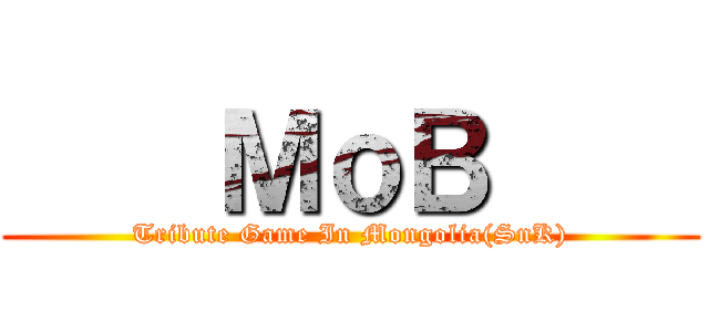     ＭｏＢ     (Tribute Game In Mongolia(SnK))