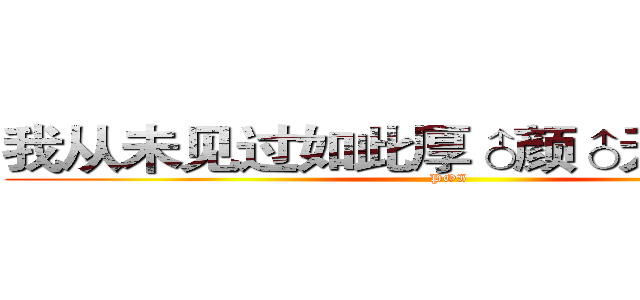 我从未见过如此厚♂颜♂无♂耻之人 (POI)