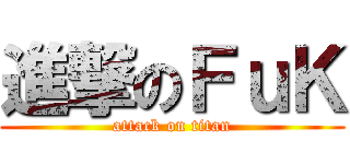 進撃のＦｕＫ (attack on titan)