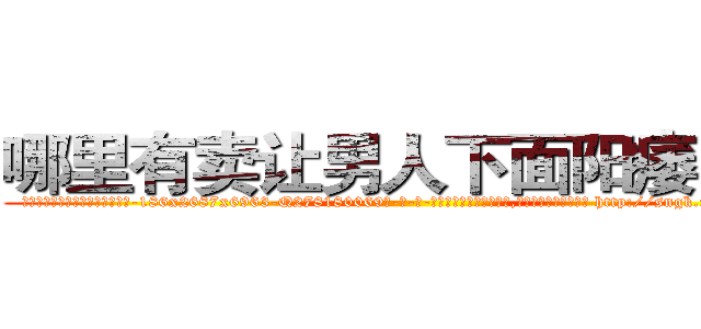 哪里有卖让男人下面阳痿的药 (哪里有卖让男人下面阳痿的药【电-186x2687x6963-Q278180069元-吉-药-业】我们做的是长期生意,靠的是老客户长期支持 http://sngk.net/dpcLEl
)