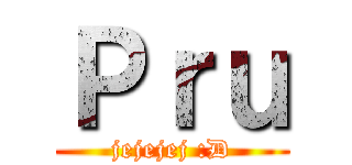 Ｐｒｕ (jejejej :D)