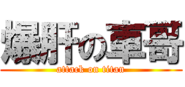 爆肝の車哥 (attack on titan)