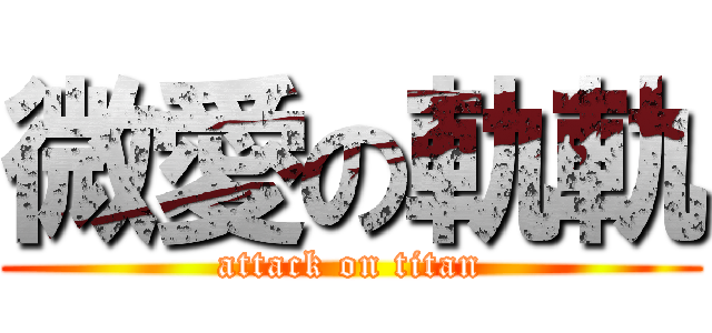 微愛の軌軌 (attack on titan)