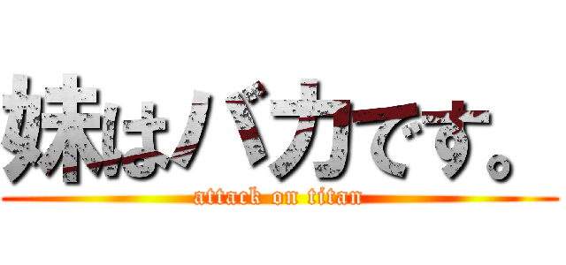 妹はバカです。 (attack on titan)