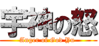 宇神の怒 (Anger of God Yu )