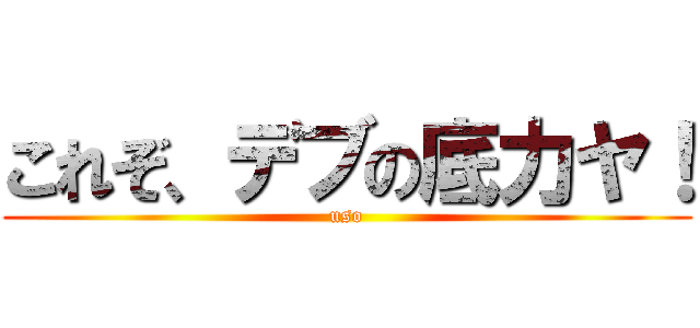 これぞ、デブの底力ヤ！ (uso)