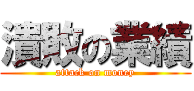 潰敗の業績 (attack on money)