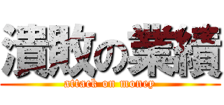 潰敗の業績 (attack on money)