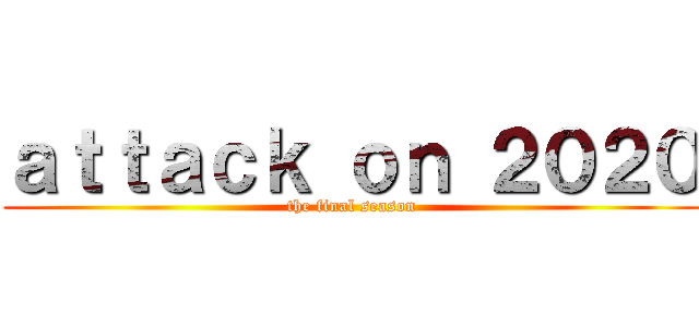 ａｔｔａｃｋ ｏｎ ２０２０ (the final season)