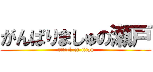 がんばりましゅの瀬戸 (attack on titan)