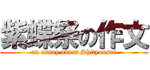 紫蝶祭の作文 (an essay about Shityousai)