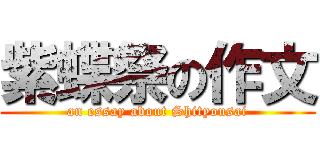 紫蝶祭の作文 (an essay about Shityousai)