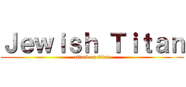 Ｊｅｗｉｓｈ Ｔｉｔａｎ (attack on titan)