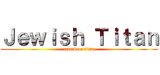 Ｊｅｗｉｓｈ Ｔｉｔａｎ (attack on titan)