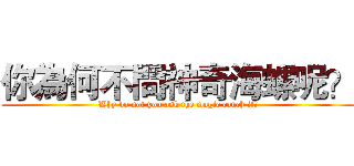 你為何不問神奇海螺呢？ (Why do not you ask the magic conch it?)