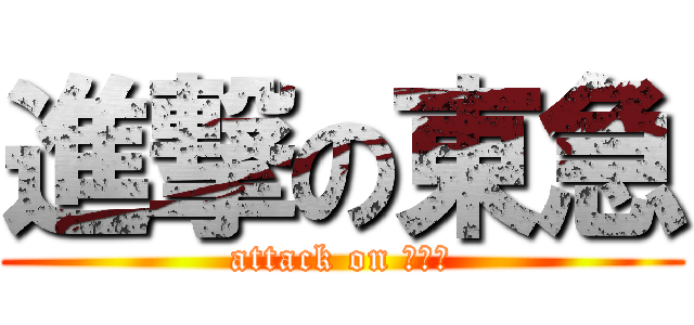 進撃の東急 (attack on ｔｋｋ)