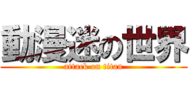 動漫迷の世界 (attack on titan)