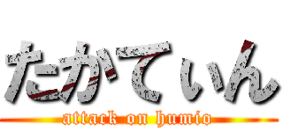 たかてぃん (attack on humio)