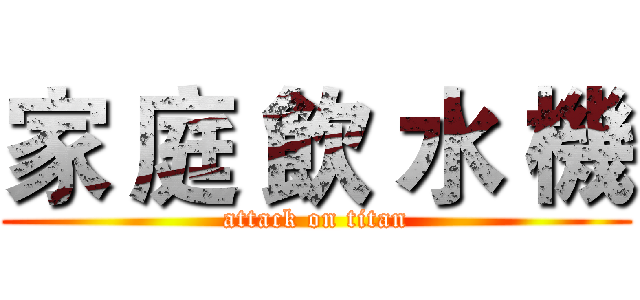 家 庭 飲 水 機 (attack on titan)