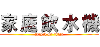 家 庭 飲 水 機 (attack on titan)