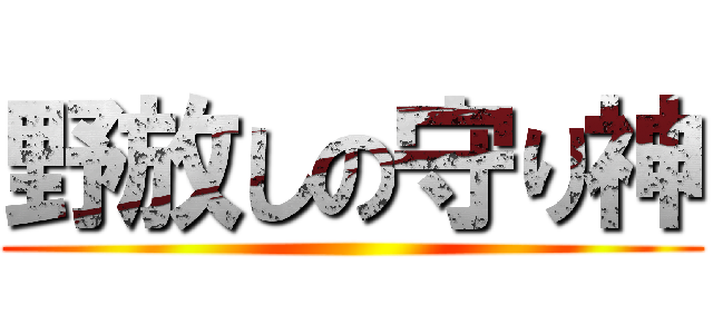 野放しの守り神 ( )