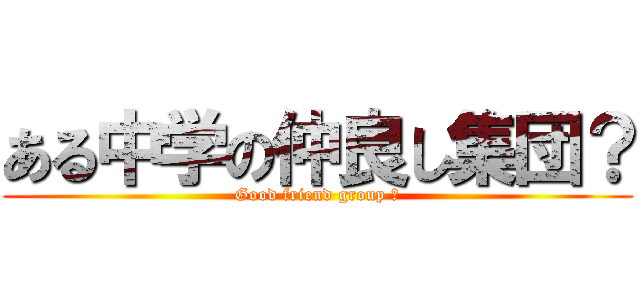 ある中学の仲良し集団？ (Good friend group ？)