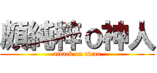 頗純粹ｏ神人 (attack on titan)